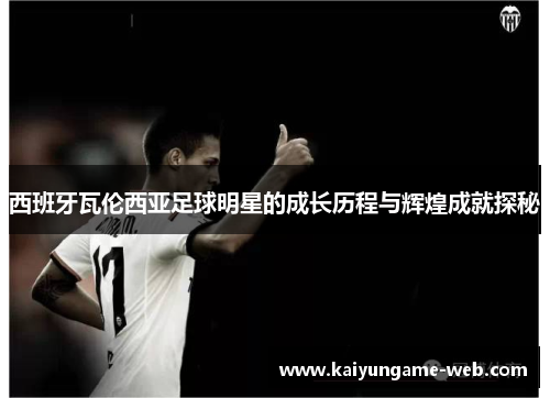 西班牙瓦伦西亚足球明星的成长历程与辉煌成就探秘